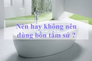Có Nên Mua Bồn Tắm Chất Liệu Sứ Sử Dụng Hay Không ? Bồn tắm nào tốt ?